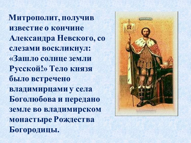 Митрополит, получив известие о кончине Александра Невского, со слезами воскликнул: «Зашло солнце земли Русской!»